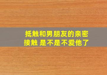 抵触和男朋友的亲密接触 是不是不爱他了